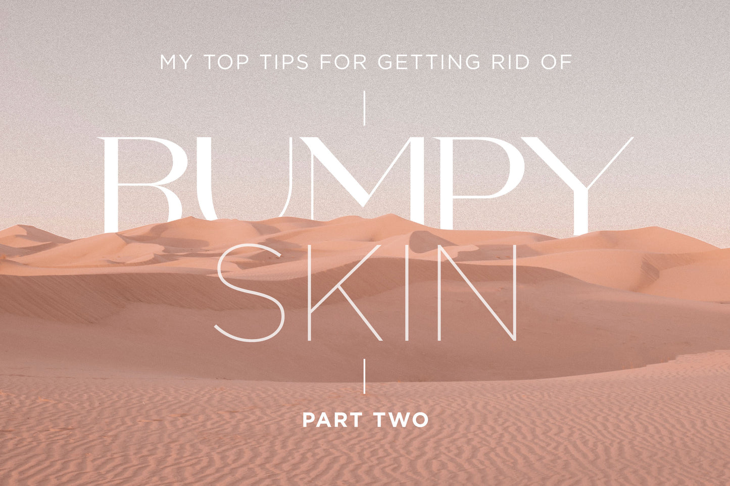 How to get rid of bumpy skin: Part 2